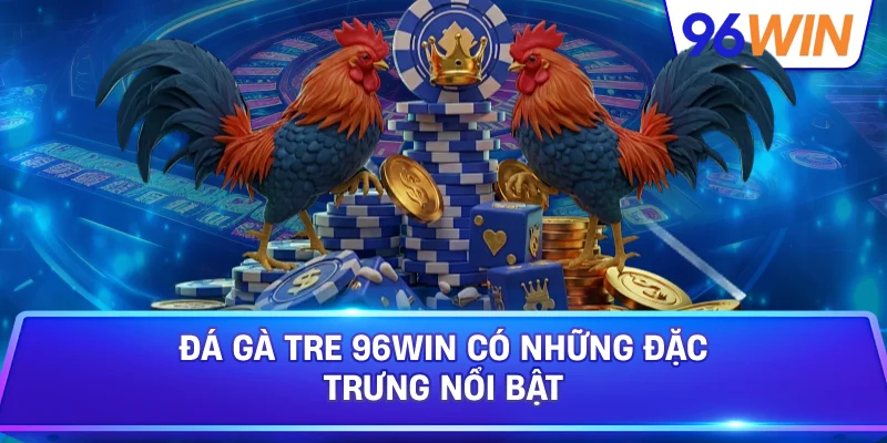 Đá Gà Tre 96win Có Những Đặc Trưng Nổi Bật