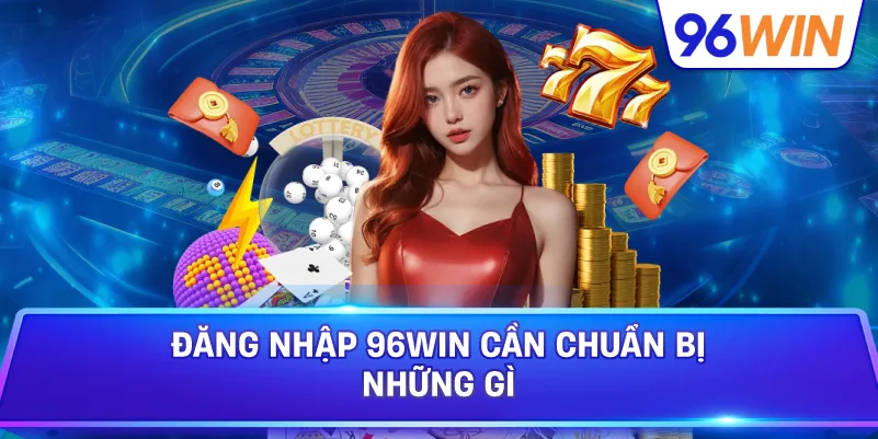 Đăng nhập 96Win đúng cách để trải nghiệm luôn thuận tiện 2 Đăng Nhập 96win Cần Chuẩn Bị Những Gì