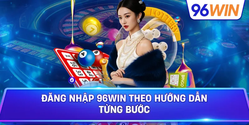 Đăng nhập 96Win đúng cách để trải nghiệm luôn thuận tiện 3 Đăng Nhập 96win Theo Hướng Dẫn Từng Bước