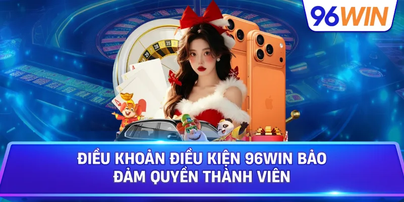 Điều Khoản Điều Kiện 96win Bảo Đảm Quyền Thành Viên