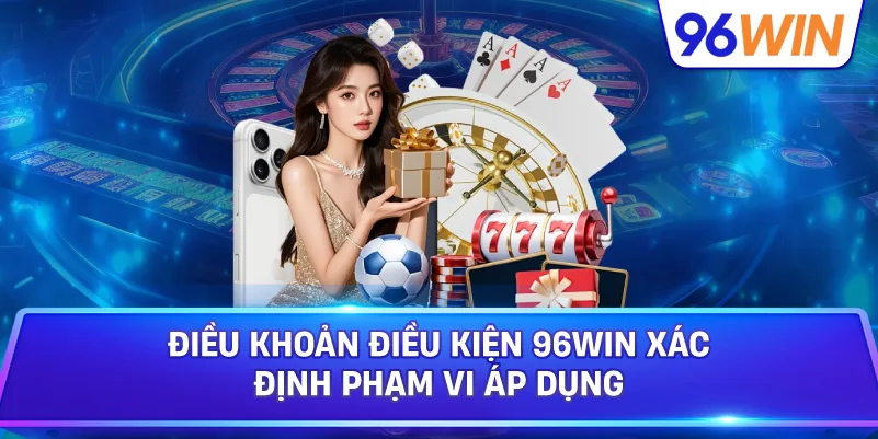 Điều Khoản Điều Kiện 96win Xác Định Phạm Vi Áp Dụng