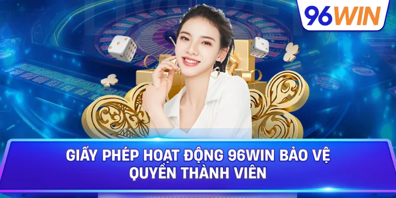 Giấy Phép Hoạt Động 96win Bảo Vệ Quyền Thành Viên