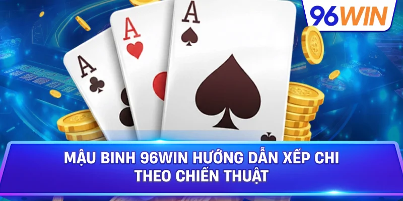 Mậu Binh 96win Hướng Dẫn Xếp Chi Theo Chiến Thuật