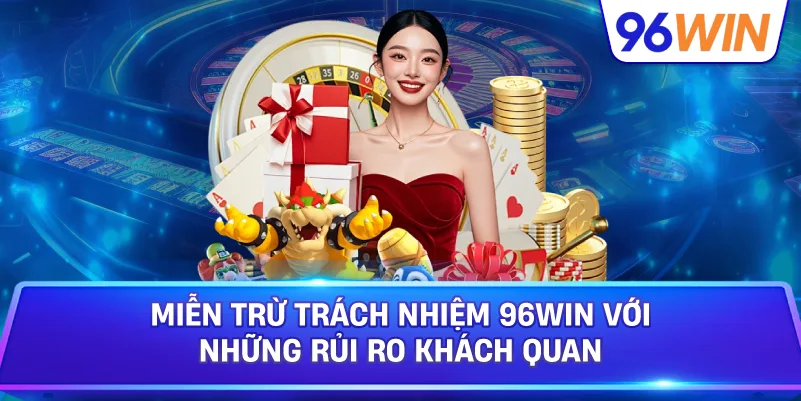 Miễn Trừ Trách Nhiệm 96win Với Những Rủi Ro Khách Quan