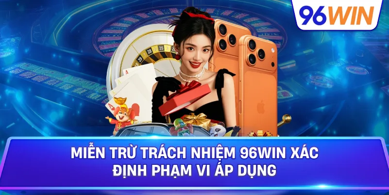 Miễn Trừ Trách Nhiệm 96win Xác Định Phạm Vi Áp Dụng