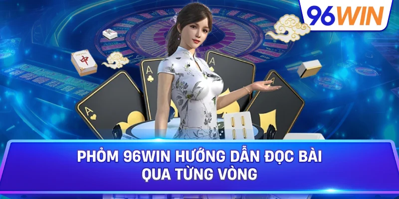 Phỏm 96win Hướng Dẫn Đọc Bài Qua Từng Vòng
