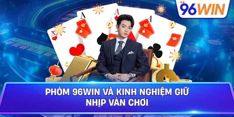 Phỏm 96win Và Kinh Nghiệm Giữ Nhịp Ván Chơi