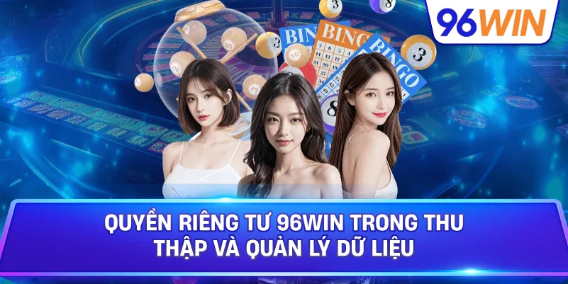 Quyền Riêng Tư 96win Trong Thu Thập Và Quản Lý Dữ Liệu