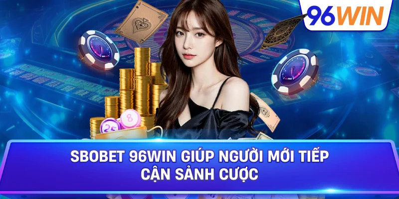 SBOBET 96win Giúp Người Mới Tiếp Cận Sảnh Cược