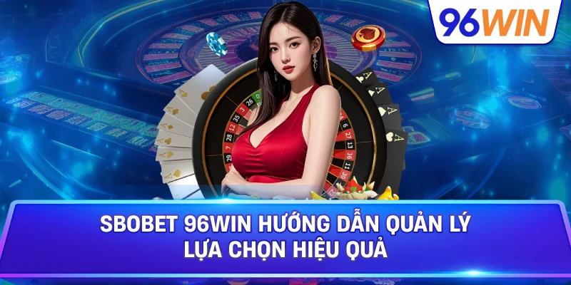 SBOBET 96win Hướng Dẫn Quản Lý Lựa Chọn Hiệu Quả